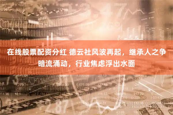 在线股票配资分红 德云社风波再起，继承人之争暗流涌动，行业焦虑浮出水面