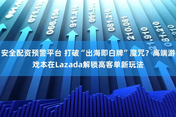 安全配资预警平台 打破“出海即白牌”魔咒？高端游戏本在Lazada解锁高客单新玩法