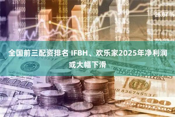全国前三配资排名 IFBH、欢乐家2025年净利润或大幅下滑
