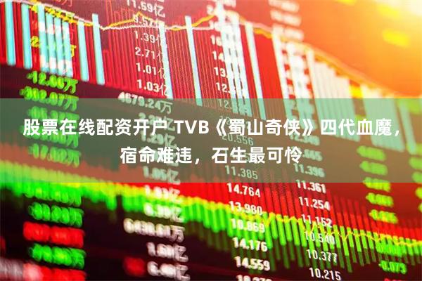 股票在线配资开户 TVB《蜀山奇侠》四代血魔，宿命难违，石生最可怜