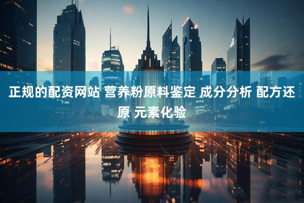 正规的配资网站 营养粉原料鉴定 成分分析 配方还原 元素化验